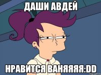 даши авдей нравится ваняяяя:dd