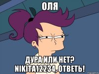 оля дура или нет? nikita12234, ответь!