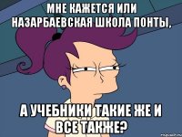 мне кажется или назарбаевская школа понты, а учебники такие же и все также?