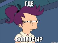 где вопросы?