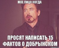 мое лицо когда просят написать 15 фактов о добрынском