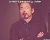 вычислить длину волны Де Бройля? 