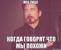 МОЕ ЛИЦО КОГДА ГОВОРЯТ ЧТО МЫ ПОХОЖИ