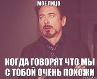 МОЕ ЛИЦО КОГДА ГОВОРЯТ ЧТО МЫ С ТОБОЙ ОЧЕНЬ ПОХОЖИ