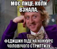 моє лице, коли взнала, федишин піде на конкурс чоловічого стриптизу