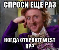 спроси еще раз когда откроют west rp?