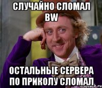 случайно сломал bw остальные сервера по приколу сломал