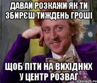 давай розкажи як ти збирєш тиждень гроші щоб піти на вихідних у центр розваг