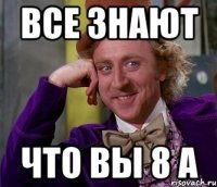 все знают что вы 8 а