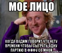 мое лицо когда вадим говорит что нету времени чтобы сыграть одну партию в фифу со мной