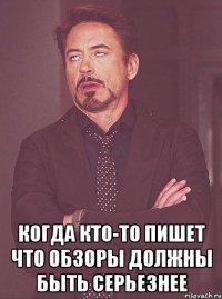  когда кто-то пишет что обзоры должны быть серьезнее