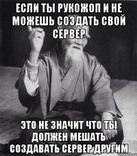 если ты рукожоп и не можешь создать свой сервер это не значит что ты должен мешать создавать сервер другим