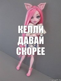 келли давай скорее