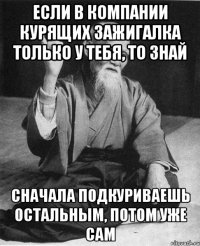 если в компании курящих зажигалка только у тебя, то знай сначала подкуриваешь остальным, потом уже сам