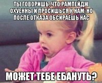 ты говоришь, что рампейдж охуенны и просишься к нам, но после отказа обсираешь нас может тебе ебануть?