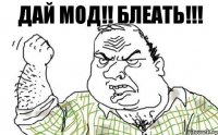 ДАЙ МОД!! БЛЕАТЬ!!!