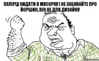 папірці кидати в мусорку і не забувайте про йоршик, він не для дизайну