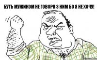 Буть мужиком не Говори з ним бо я не хочу!