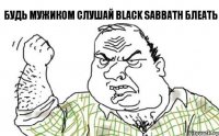 БУДЬ МУЖИКОМ СЛУШАЙ BLACK SABBATH БЛЕАТЬ