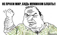 Не проси мир, будь мужиком БЛЕАТЬ!!