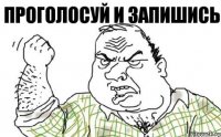 ПРОГОЛОСУЙ И ЗАПИШИСЬ