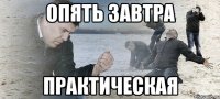 опять завтра практическая