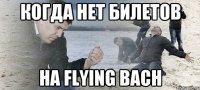 когда нет билетов на flying bach