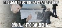 проебал престиж на сталелетейке сука... что за день...