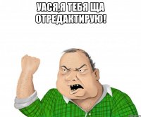 уася,я тебя ща отредактирую! 