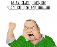 владимир кличко чемпион блеать!!! 