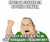 просьба собраться игроков команд в среду,9.10.2013, в 18: 45 на спортплощадке у общежития!!!