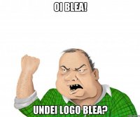 oi blea! undei logo blea?