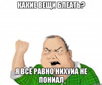 какие вещи блеать? я всё равно нихуиа не пониал