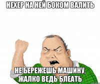 нехер на ней боком валить не бережешь машину, жалко ведь блеать