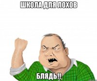 школа для лохов блядь!!