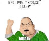 тронешь настю , хуй отрежу блеать