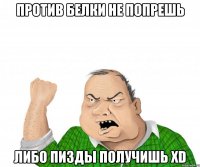 против белки не попрешь либо пизды получишь xd