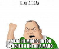 нет мама у меня не много ниток фенечек и ниток а мало