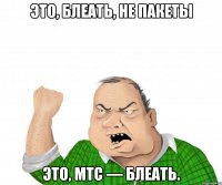 это, блеать, не пакеты это, мтс — блеать.