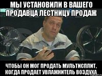 мы установили в вашего продавца лестницу продаж чтобы он мог продать мультисплит, когда продает увлажнитель воздуха