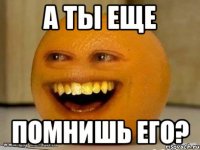 а ты еще помнишь его?