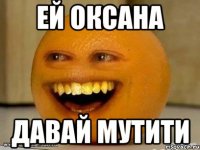 ей оксана давай мутити