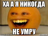 ха а я никогда не умру