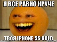 я все равно круче твоя iphone 5s gold