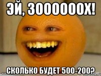 эй, зоооооох! сколько будет 500-200?