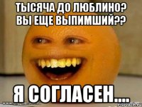 тысяча до люблино? вы еще выпимший?? я согласен....