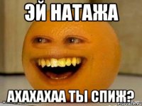 эй натажа ахахахаа ты спиж?