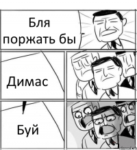 Бля поржать бы Димас Буй