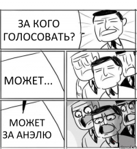 ЗА КОГО ГОЛОСОВАТЬ? МОЖЕТ... МОЖЕТ ЗА АНЭЛЮ