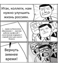 Итак, коллеги, нам нужно улучшить жизнь россиян. 1. ...право на бесплатное образование 2. ...престиж рабочих профессий 3. ...качественная медицина 4. ...первый взнос для малого бизнеса Вернуть зимнее время!